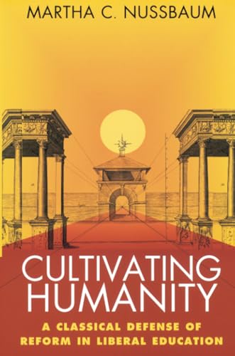 Cultivating Humanity: A Classical Defense Of Reform In Liberal Education