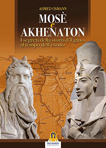 Mosè E Akhenaton. I Segreti Della Storia D'Egitto Al Tempo Dell'Esodo