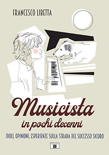 Musicista In Pochi Decenni. Idoli, Opinioni, Esperienze Sulla Strada Del Successo Sicuro