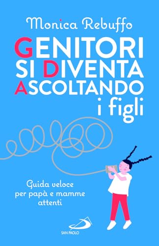 Genitori Si Diventa Ascoltando I Figli. Guida Veloce Per Papà E Mamme Attenti