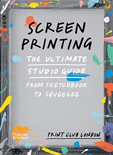 Screenprinting: The Ultimate Studio Guide: From Sketchbook To Squeegee