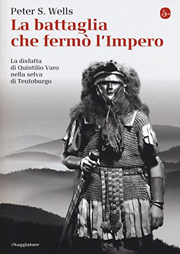 La Battaglia Che Fermò L'Impero Romano. La Disfatta Di Quintilio Varo Nella Selva Di Teutoburgo