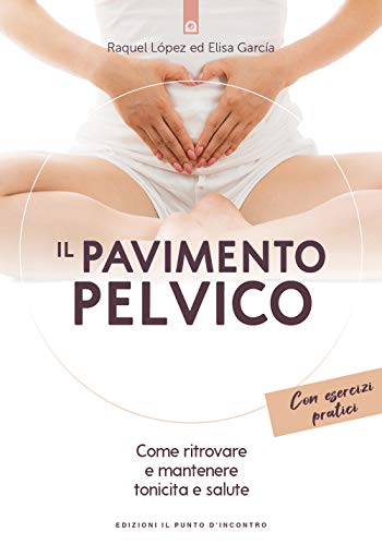 Il Pavimento Pelvico. Come Ritrovare E Mantenere Tonicità E Salute. Con Esercizi Pratici