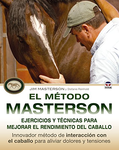El Método Masterson : Ejercicios Y Técnicas Para Mejorar El Rendimiento Del Caballo, Innovador Método De Interacción Con El Caballo Para Aliviar Dolor