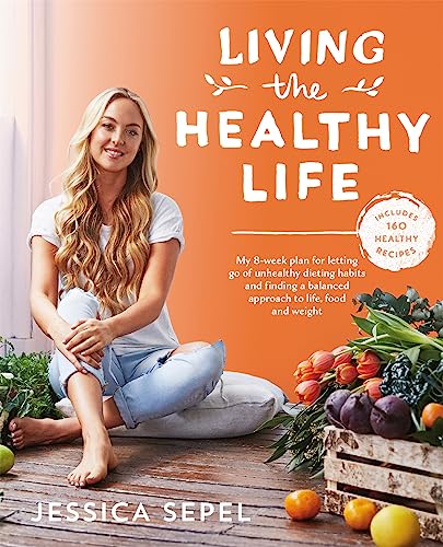 Living The Healthy Life: An 8 Week Plan For Letting Go Of Unhealthy Dieting Habits And Finding A Balanced Approach To Weight Loss