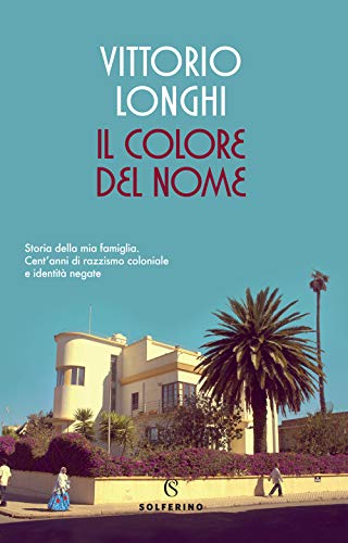 Il Colore Del Nome. Storia Della Mia Famiglia. Cent'Anni Di Razzismo Coloniale E Identità Negate