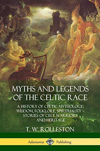 Myths And Legends Of The Celtic Race: A History Of Celtic Mythology, Wisdom, Folklore, Spirituality – Stories Of Celt Warriors And Heritage