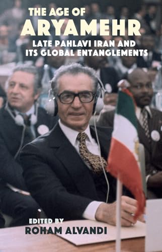 The Age Of Aryamehr: Late Pahlavi Iran And Its Global Entanglements