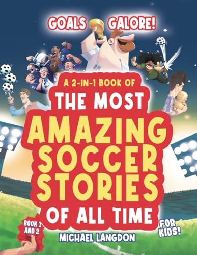 Goals Galore! A 2-In-1 Book Of 'The Most Amazing Soccer Stories Of All Time For Kids!: Unique, Entertaining And Inspirational Moments From The World O