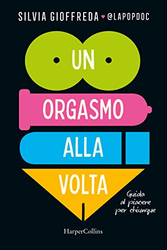 Un Orgasmo Alla Volta. Guida Al Piacere Per Chiunque