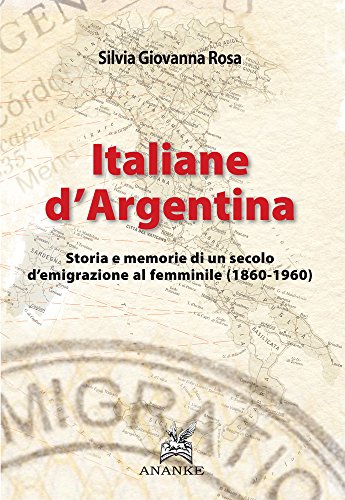 Italiane D'Argentina. Storie E Memorie Di Un Secolo D'Emigrazione Al Femminile (1860-1960)