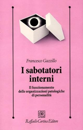 I Sabotatori Interni. Il Funzionamento Delle Organizzazioni Patologiche Di Personalità