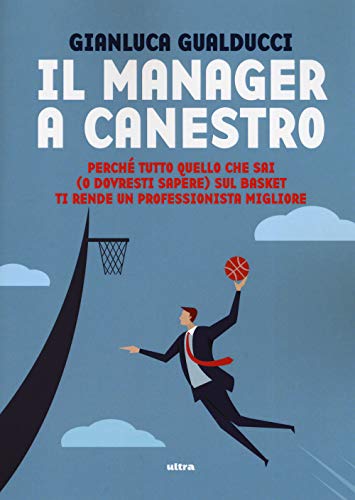 Il Manager A Canestro: Perché Tutto Quello Che Sai (O Dovresti Sapere) Sul Basket Ti Rende Un Professionista Migliore