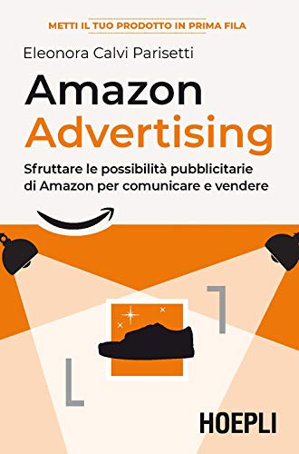 Amazon Advertising. Sfruttare Le Possibilità Pubblicitarie Di Amazon Per Comunicare E Vendere