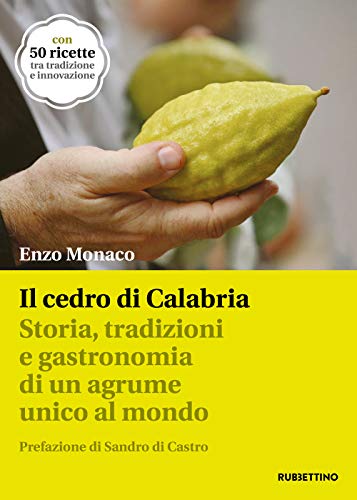 Il Cedro Di Calabria. Storia, Tradizioni E Gastronomia Di Un Agrume Unico Al Mondo. Con 50 Ricette Tra Tradizione E Innovazione