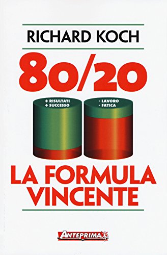 80/20. La Formula Vincente. Meno Lavoro, Meno Fatica, Più Risultati, Più Successo