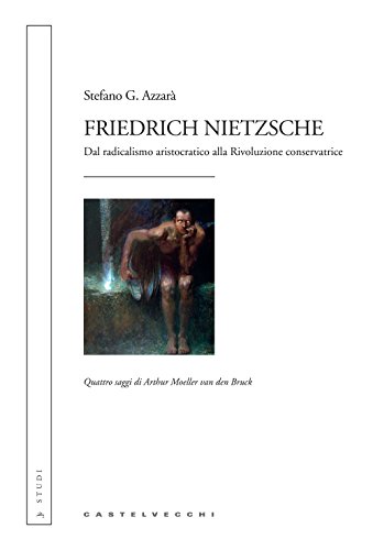 Friedrich Nietzsche. Dal Radicalismo Aristocratico Alla Rivoluzione Conservatrice. Quattro Saggi Di Arthur Moeller Van Den Bruck