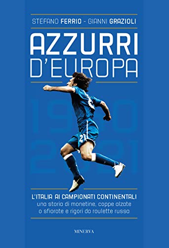 Azzurri D'Europa. L'Italia Ai Campionati Continentali. Una Storia Di Monetine, Coppe Alzate O Sfiorate E Rigori Da Roulette Russa