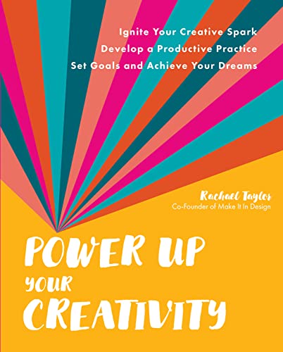 Power Up Your Creativity: Ignite Your Creative Spark - Develop A Productive Practice - Set Goals And Achieve Your Dreams