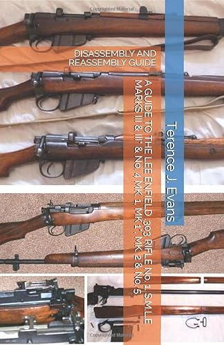 A Guide To The Lee Enfield .303 Rifle No. 1, S.M.L.E Marks Iii & Iii* & No. 4 Mk. 1, Mk. 1*, Mk. 2 & No. 5: Disassembly And Reassembly Guide