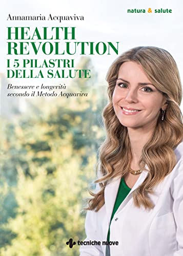 Health Revolution. I Cinque Pilastri Della Salute. Benessere E Longevità Secondo Il Metodo Acquaviva