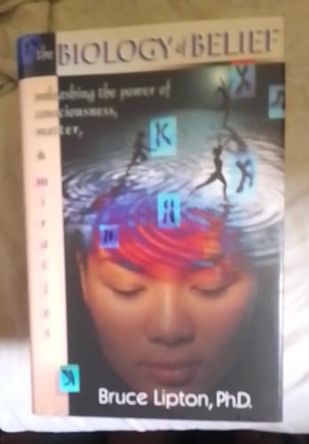 The Biology Of Belief: Unleashing The Power Of Consciousness, Matter & Miracles