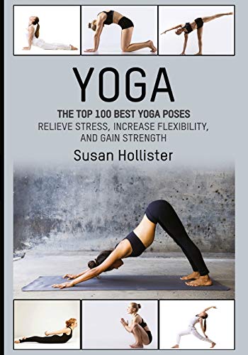 Yoga: The Top 100 Best Yoga Poses: Relieve Stress, Increase Flexibility, And Gain Strength