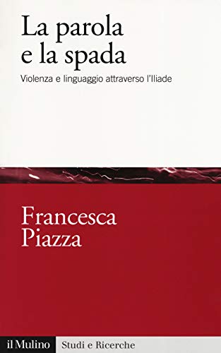 La Parola E La Spada. Violenza E Linguaggio Attraverso L’Iliade