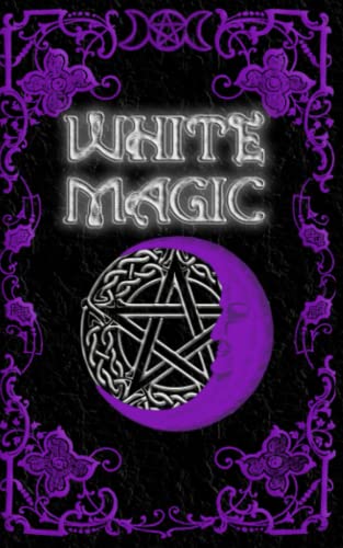 White Magic Spell Book: Wiccan White Magic Spell Book For Beginners