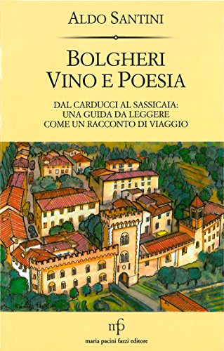 Bolgheri Vino E Poesia. Dal Carducci Al Sassicaia: Una Guida Da Leggere Come Un Racconto Di Viaggio