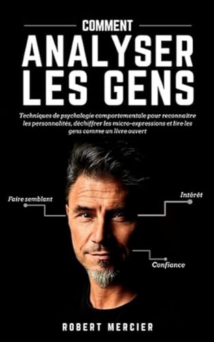 Comment Analyser Les Gens: Techniques De Psychologie Comportementale Pour Reconnaître Les Personnalités, Déchiffrer Les Micro-Expressions Et Lire Les