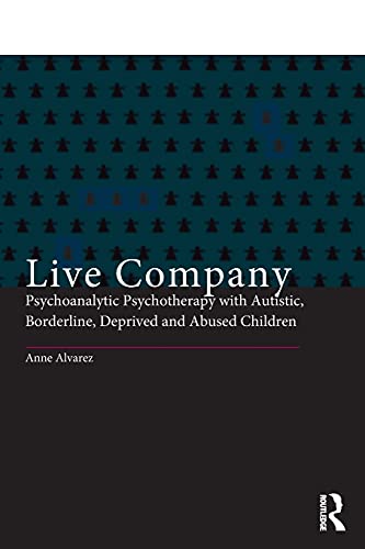 Live Company: Psychoanalytic Psychotherapy With Autistic, Borderline, Deprived And Abused Children