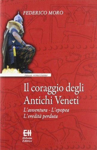 Il Coraggio Degli Antichi Veneti. L'Avventura, L'Epopea, L'Eredità Perduta