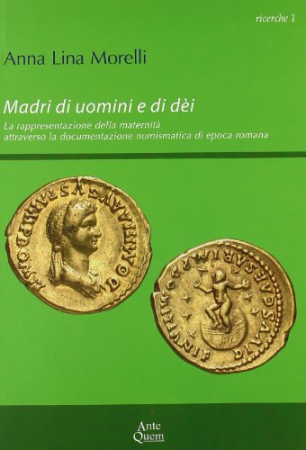 Madri Di Uomini E Di Dèi. La Rappresentazione Della Maternità Attraverso La Documentazione Numismatica Di Epoca Romana