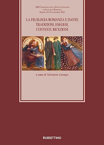 La Filologia Romanza E Dante. Tradizioni, Esegesi, Contesti, Ricezioni. Atti Del 13° Congresso Della Società Italiana Di Filologia Romanza (Napoli, 22