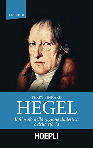 Hegel. Il Filosofo Della Ragione Dialettica E Della Storia