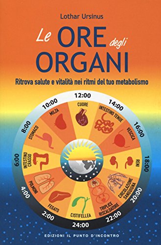 Le Ore Degli Organi. Ritrova Salute E Vitalità Nei Ritmi Del Tuo Metabolismo