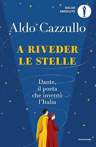 A Riveder Le Stelle. Dante, Il Poeta Che Inventò L'Italia