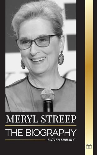 Meryl Streep: The Biography Of America'S Best Actress Of Her Generation And Her Oscar-Nominated Roles