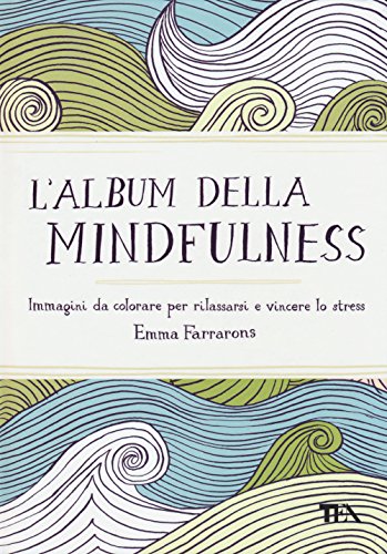 L'Album Della Mindfulness. Immagini Da Colorare Per Rilassarsi E Vincere Lo Stress