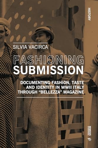 Fashioning Submission: Documenting Fashion, Taste And Identity In Wwii Italy Through: Documenting Fashion, Taste And Identity In Wwii Italy Through "B