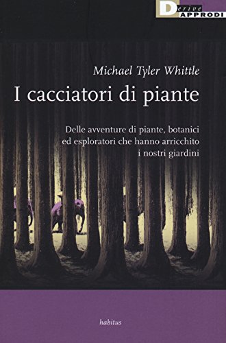 I Cacciatori Di Piante. Delle Avventure Di Piante, Botanici Ed Esploratori Che Hanno Arricchito I Nostri Giardini