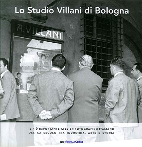 Lo Studio Villani Di Bologna. Il Più Importante Atelier Fotografico Italiano Del Xx Secolo Tra Industria, Arte E Storia