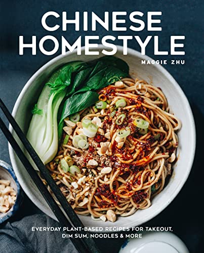Chinese Homestyle: Everyday Plant-Based Recipes For Takeout, Dim Sum, Noodles, And More