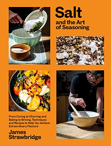 Salt And The Art Of Seasoning: From Curing To Charring And Baking To Brining, Techniques And Recipes To Help You Achieve Extraordinary Flavours
