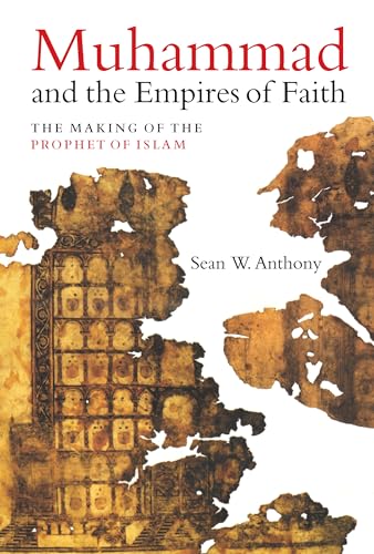 Muhammad And The Empires Of Faith: The Making Of The Prophet Of Islam