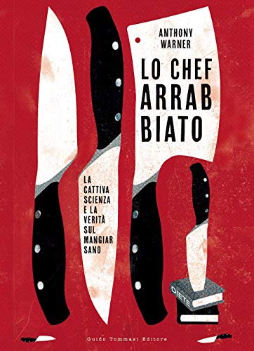 Lo Chef Arrabbiato. La Cattiva Scienza E La Verità Sul Mangiar Sano