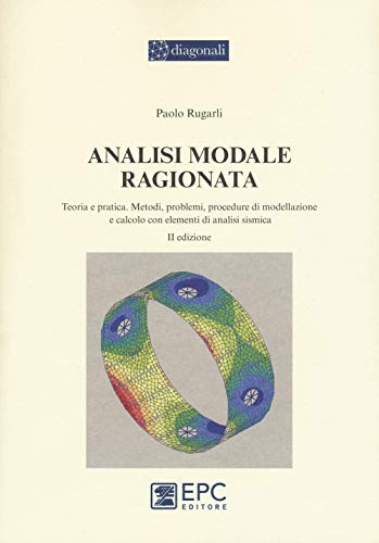 Analisi Modale Ragionata. Teoria E Pratica. Metodi, Problemi, Procedure Di Modellazione E Calcolo Con Elementi Di Analisi Sismica