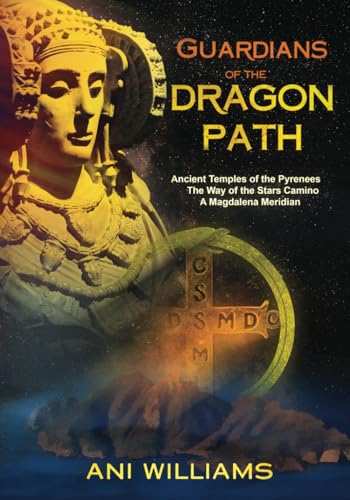 Guardians Of The Dragon Path: Ancient Temples Of The Pyrenees, The Way Of The Stars Camino, A Magdalena Meridian