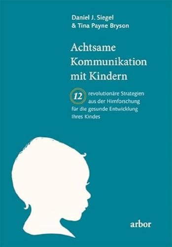 Achtsame Kommunikation Mit Kindern: Zwölf Revolutionäre Strategien Aus Der Hirnforschung Für Die Gesunde Entwicklung Ihres Kindes